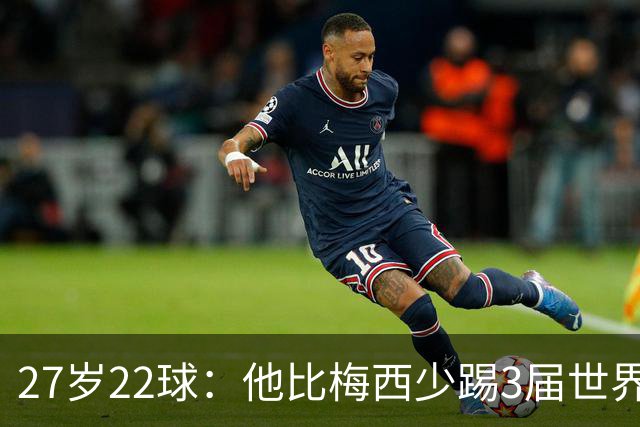 27岁22球：他比梅西少踢3届世界杯，却先登上历史射手王座
