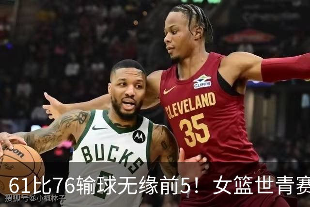 61比76输球无缘前5！女篮世青赛不敌新西兰：获第6名创历史第三战绩